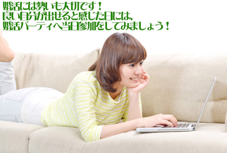「良い自分が出せる」と感じた日は、婚活パーティに参加をしてみましょう！当日参加は割引は効きませんが、良い自分を出すことでコスト的な埋め合わせが出来ると思います。