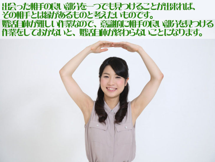 相手の良い部分を一つでも見つけることが出来れば、その相手とは縁があるものと考えましょう。婚活自体が難しいものなので、意識的に相手の良い部分を見つけることをしないと、婚活自体が終了しないことになります。