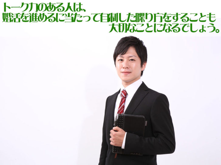 トーク力のある人は婚活を進める際に喋りすぎず、落ち着いた性格である印象を与える意識を持っておきたいものです。お調子者の印象を与えてしまうと、その相手とは終わりになると考えておきましょう。