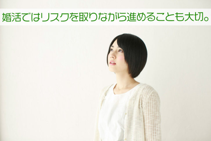 婚活はリスクを取りながら進めることが大切でもあります。